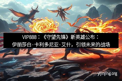 VIP888：《守望先锋》新英雄公布：伊丽莎白·卡利多尼亚·艾什，引领未来的战场