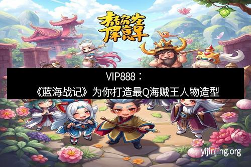 VIP888：《蓝海战记》为你打造最Q海贼王人物造型